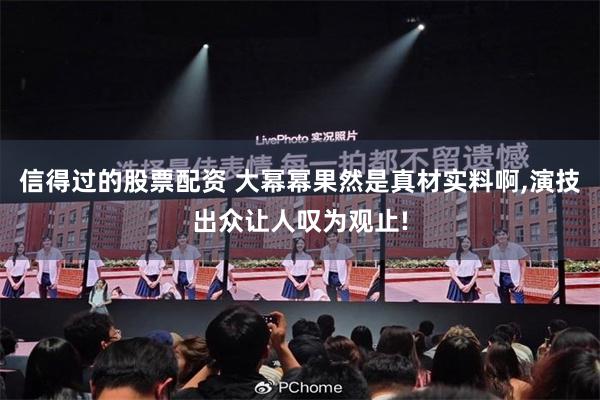 信得过的股票配资 大幂幂果然是真材实料啊,演技出众让人叹为观止!