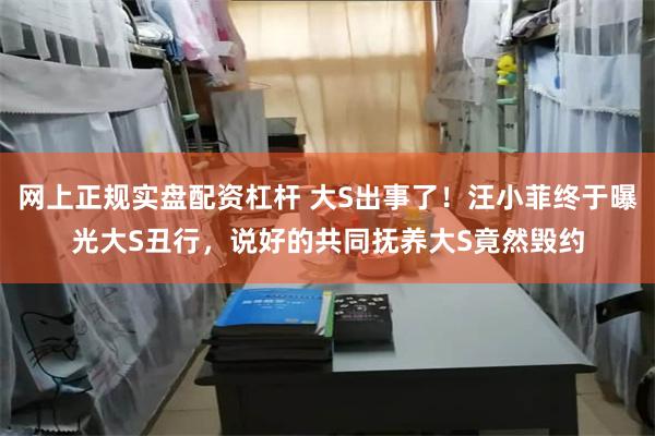 网上正规实盘配资杠杆 大S出事了！汪小菲终于曝光大S丑行，说好的共同抚养大S竟然毁约