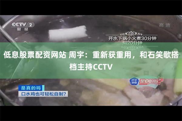 低息股票配资网站 周宇：重新获重用，和石笑歌搭档主持CCTV