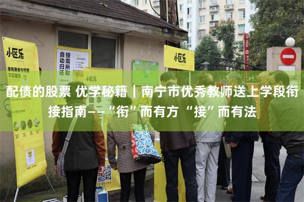 配债的股票 优学秘籍｜南宁市优秀教师送上学段衔接指南——“衔”而有方 “接”而有法