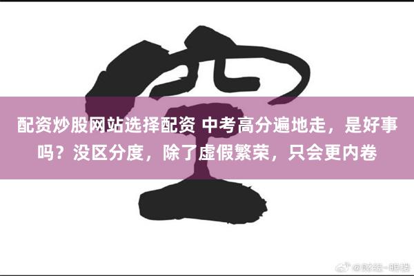 配资炒股网站选择配资 中考高分遍地走，是好事吗？没区分度，除了虚假繁荣，只会更内卷