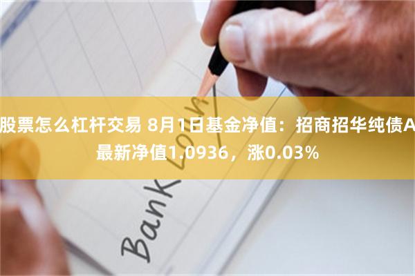 股票怎么杠杆交易 8月1日基金净值：招商招华纯债A最新净值1.0936，涨0.03%