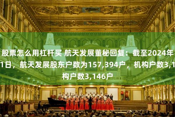 股票怎么用杠杆买 航天发展董秘回复：截至2024年7月31日，航天发展股东户数为157,394户，机构户数3,146户