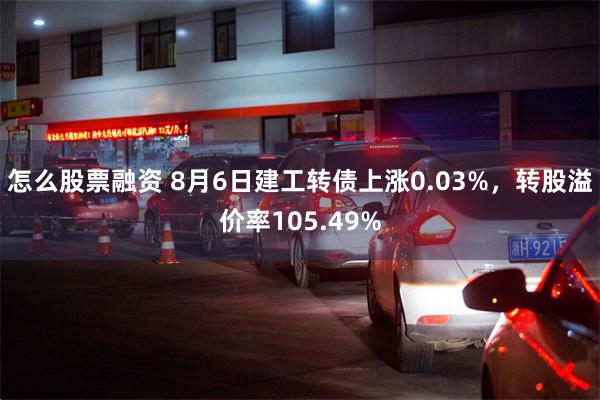 怎么股票融资 8月6日建工转债上涨0.03%，转股溢价率105.49%