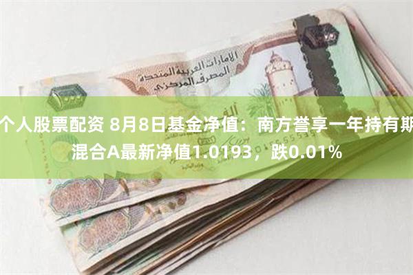 个人股票配资 8月8日基金净值：南方誉享一年持有期混合A最新净值1.0193，跌0.01%