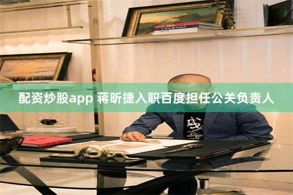 配资炒股app 蒋昕捷入职百度担任公关负责人