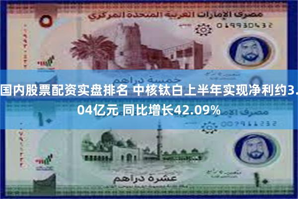 国内股票配资实盘排名 中核钛白上半年实现净利约3.04亿元 同比增长42.09%