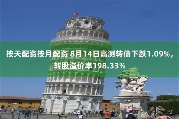 按天配资按月配资 8月14日高测转债下跌1.09%，转股溢价率198.33%