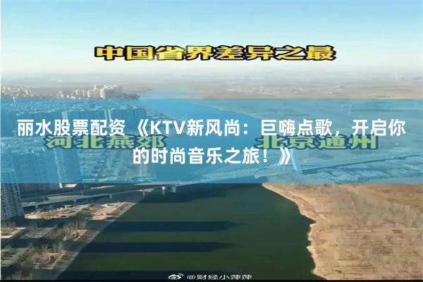 丽水股票配资 《KTV新风尚：巨嗨点歌，开启你的时尚音乐之旅！》