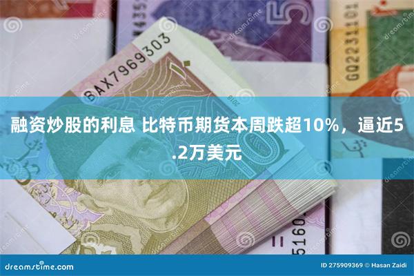 融资炒股的利息 比特币期货本周跌超10%，逼近5.2万美元