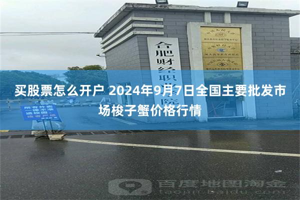 买股票怎么开户 2024年9月7日全国主要批发市场梭子蟹价格行情