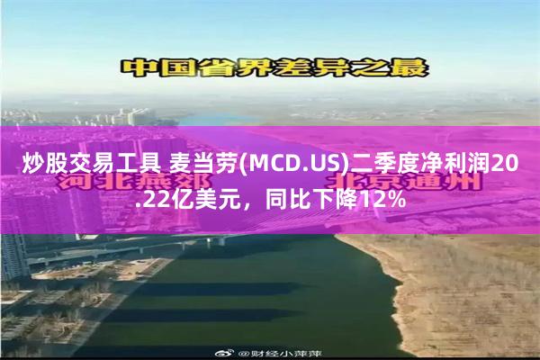 炒股交易工具 麦当劳(MCD.US)二季度净利润20.22亿美元，同比下降12%