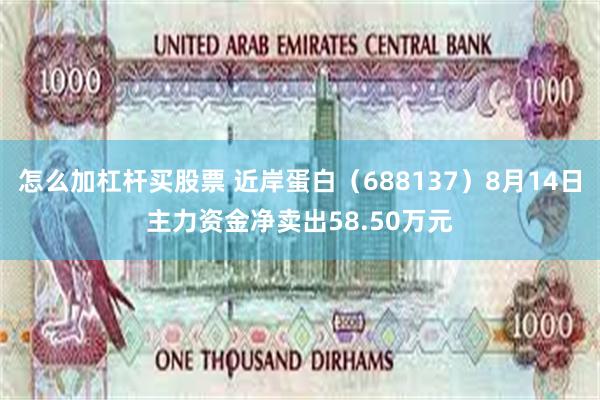 怎么加杠杆买股票 近岸蛋白（688137）8月14日主力资金净卖出58.50万元