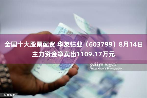 全国十大股票配资 华友钴业（603799）8月14日主力资金净卖出1109.17万元