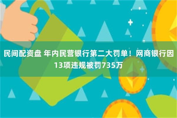 民间配资盘 年内民营银行第二大罚单！网商银行因13项违规被罚735万