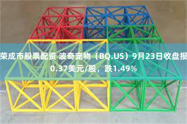 荣成市股票配资 波奇宠物（BQ.US）9月23日收盘报0.37美元/股，跌1.49%