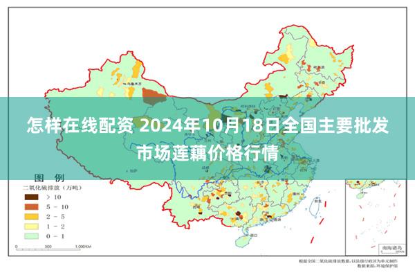 怎样在线配资 2024年10月18日全国主要批发市场莲藕价格行情