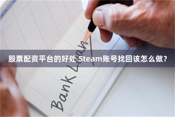 股票配资平台的好处 Steam账号找回该怎么做？