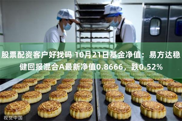 股票配资客户好找吗 10月21日基金净值：易方达稳健回报混合A最新净值0.8666，跌0.52%