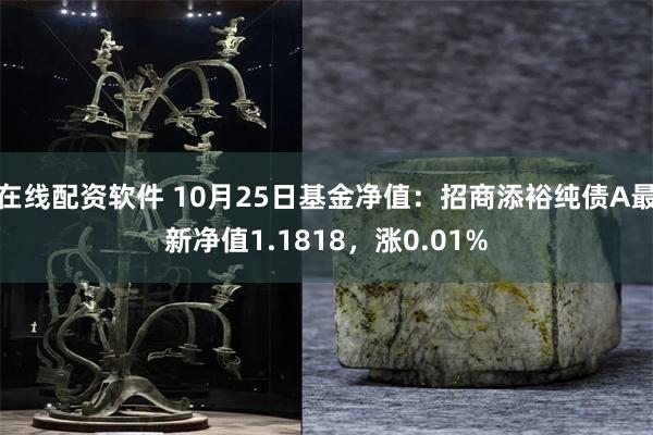 在线配资软件 10月25日基金净值：招商添裕纯债A最新净值1.1818，涨0.01%