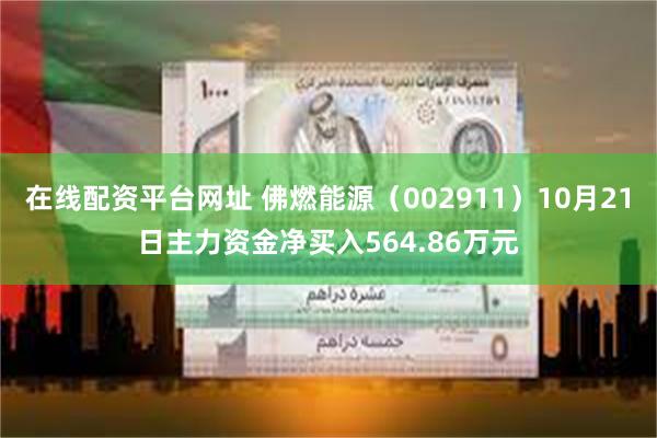 在线配资平台网址 佛燃能源（002911）10月21日主力资金净买入564.86万元