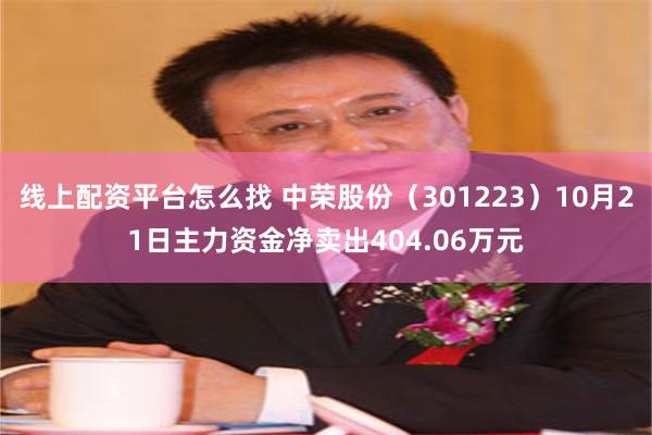 线上配资平台怎么找 中荣股份（301223）10月21日主力资金净卖出404.06万元