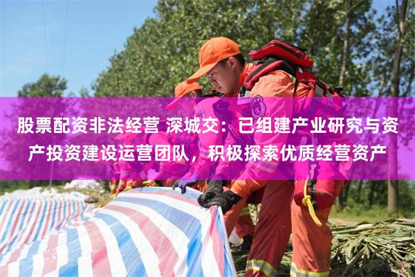 股票配资非法经营 深城交：已组建产业研究与资产投资建设运营团队，积极探索优质经营资产