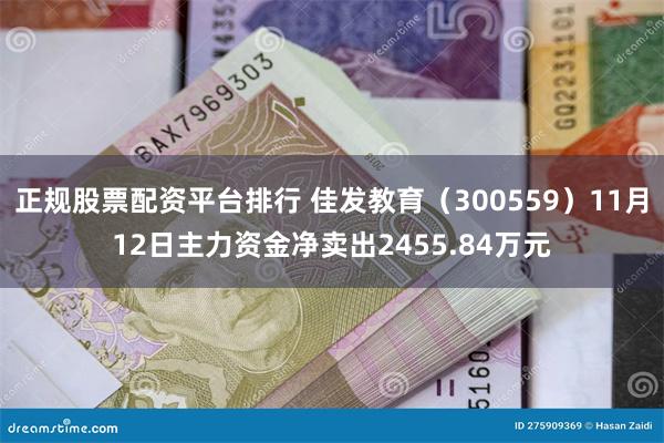 正规股票配资平台排行 佳发教育（300559）11月12日主力资金净卖出2455.84万元