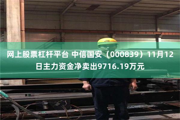 网上股票杠杆平台 中信国安（000839）11月12日主力资金净卖出9716.19万元