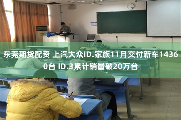 东莞期货配资 上汽大众ID.家族11月交付新车14360台 ID.3累计销量破20万台