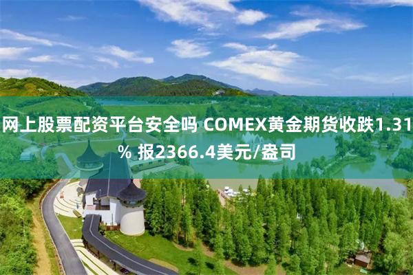 网上股票配资平台安全吗 COMEX黄金期货收跌1.31% 报2366.4美元/盎司