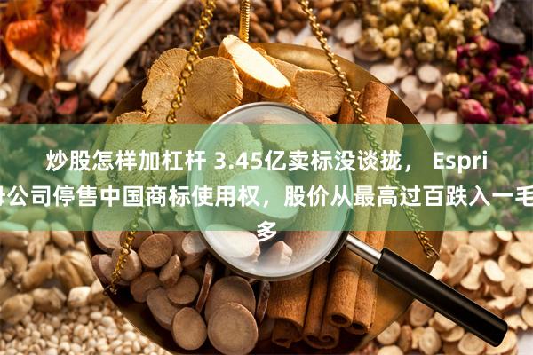 炒股怎样加杠杆 3.45亿卖标没谈拢， Esprit母公司停售中国商标使用权，股价从最高过百跌入一毛多