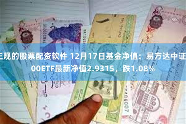 正规的股票配资软件 12月17日基金净值：易方达中证500ETF最新净值2.9315，跌1.08%