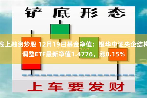 线上融资炒股 12月19日基金净值：银华中证央企结构调整ETF最新净值1.4776，涨0.15%