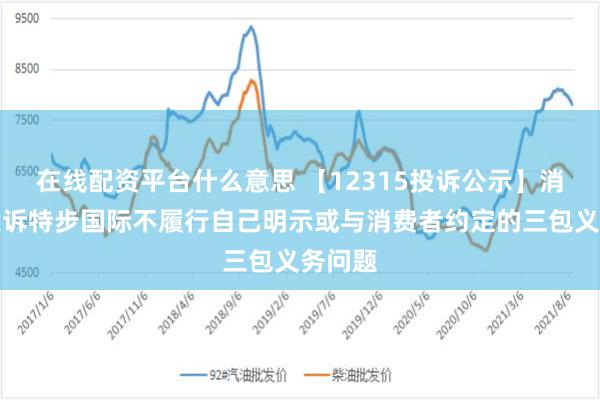 在线配资平台什么意思 【12315投诉公示】消费者投诉特步国际不履行自己明示或与消费者约定的三包义务问题