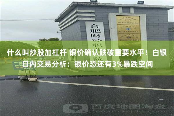 什么叫炒股加杠杆 银价确认跌破重要水平！白银日内交易分析：银价恐还有3%暴跌空间